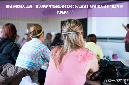 揭秘房贷收入证明，收入多少才能承担每月3000元房贷？解析收入证明门槛与房贷关系?⚡️