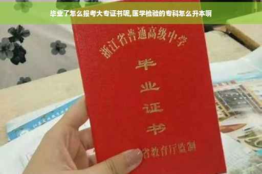 毕业了怎么报考大专证书呢,医学检验的专科怎么升本啊
