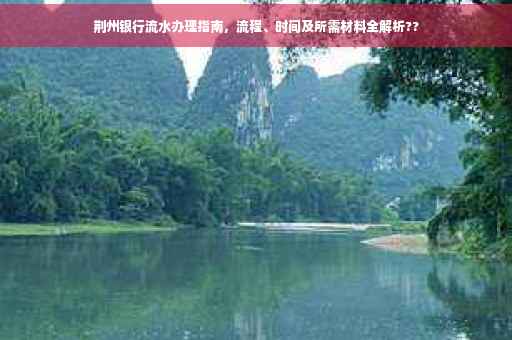荆州银行流水办理指南，流程、时间及所需材料全解析??