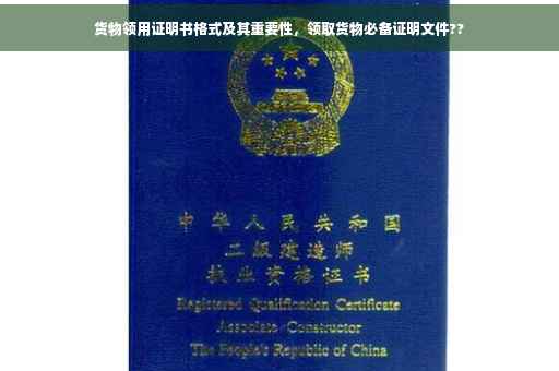 货物领用证明书格式及其重要性，领取货物必备证明文件??