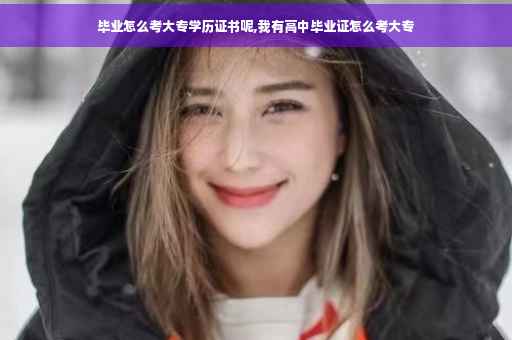 毕业怎么考大专学历证书呢,我有高中毕业证怎么考大专