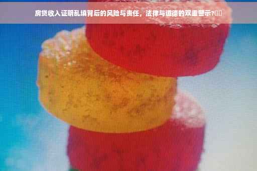 房贷收入证明乱填背后的风险与责任，法律与道德的双重警示?⚡️