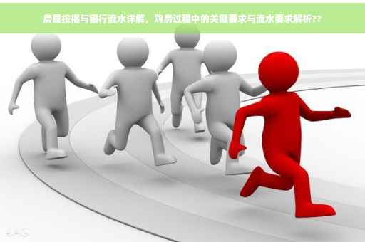 房屋按揭与银行流水详解，购房过程中的关键要求与流水要求解析??