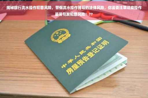 揭秘银行流水操作犯罪风险，警惕流水操作背后的法律风险，你需要注意这些操作最易引发犯罪风险！??