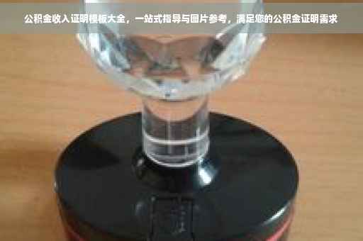 公积金收入证明模板大全，一站式指导与图片参考，满足您的公积金证明需求