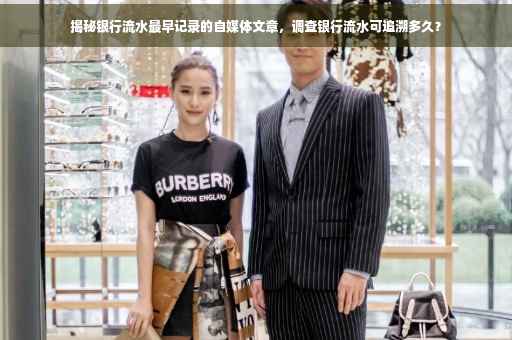 揭秘银行流水最早记录的自媒体文章，调查银行流水可追溯多久？