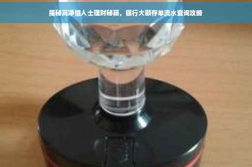 揭秘高净值人士理财秘籍，银行大额存单流水查询攻略