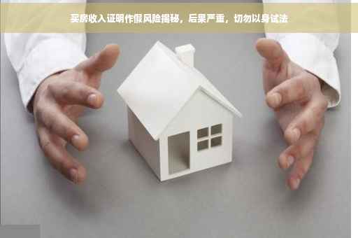 买房收入证明作假风险揭秘，后果严重，切勿以身试法