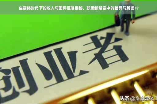 自媒体时代下的收入与回聘证明揭秘，职场新篇章中的差异与解读??