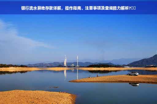 银行流水异地存款详解，操作指南、注意事项及查询能力解析?⚡️