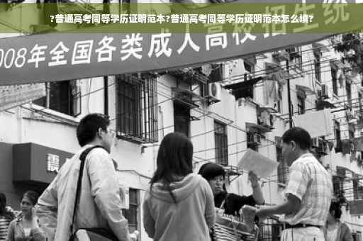 ?普通高考同等学历证明范本?普通高考同等学历证明范本怎么填?