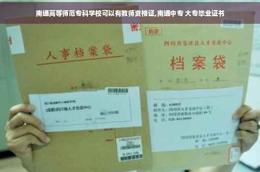 南通高等师范专科学校可以有教师资格证,南通中专 大专毕业证书