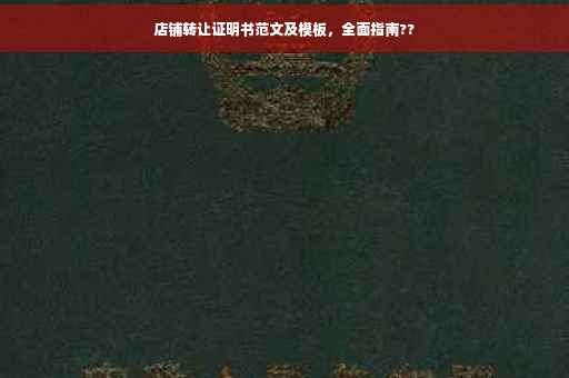 店铺转让证明书范文及模板，全面指南??