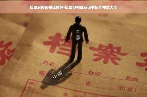福建卫校哪些比较好-福建卫校毕业证书图片样本大全