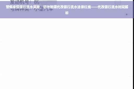 警惕虚假银行流水风险，切勿触碰代改银行流水法律红线——代改银行流水时间解析