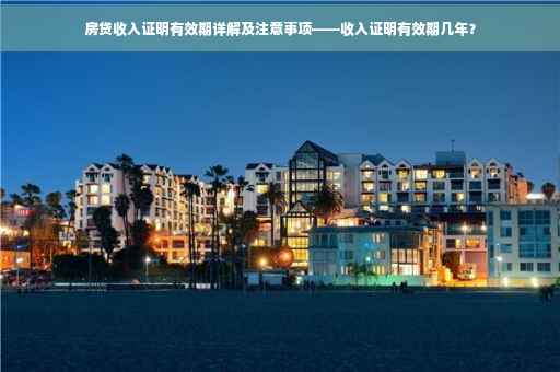 房贷收入证明有效期详解及注意事项——收入证明有效期几年？