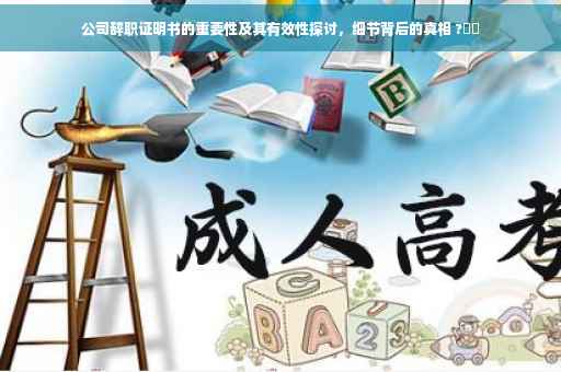 公司辞职证明书的重要性及其有效性探讨，细节背后的真相 ?⚡️