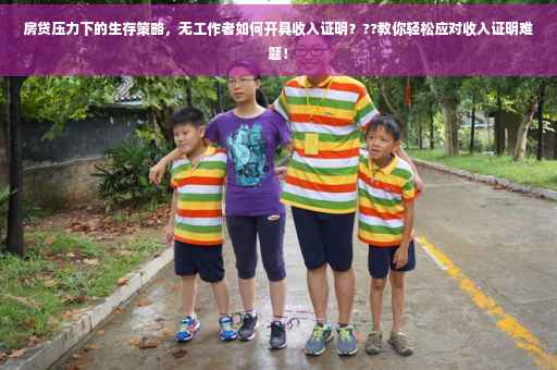 房贷压力下的生存策略，无工作者如何开具收入证明？??教你轻松应对收入证明难题！