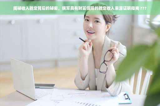 揭秘收入稳定背后的秘密，撰写具有财富保障的稳定收入来源证明指南 ???