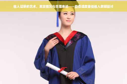 收入证明的艺术，真实情况与合理表述——能否适度降低收入数额探讨