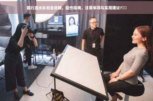 银行流水补拍全攻略，操作指南、注意事项与实用建议?⚡️