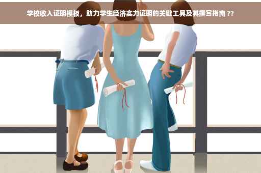 学校收入证明模板，助力学生经济实力证明的关键工具及其撰写指南 ??