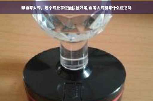 想自考大专，哪个专业拿证最快最好考,自考大专能考什么证书吗