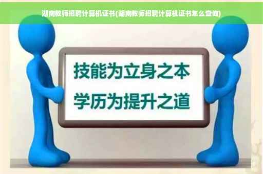 湖南教师招聘计算机证书(湖南教师招聘计算机证书怎么查询)