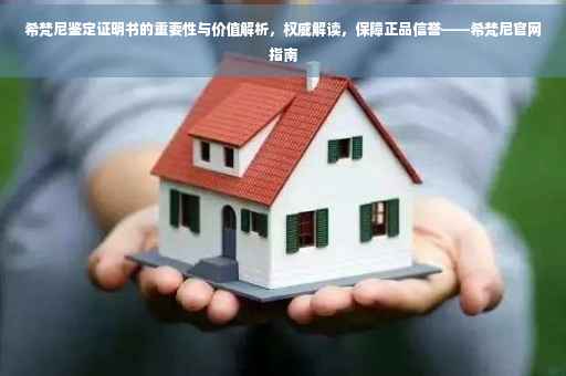 希梵尼鉴定证明书的重要性与价值解析，权威解读，保障正品信誉——希梵尼官网指南