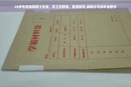 28岁名校金融硕士毕业，无工作经验，前途如何,金融许可证申请条件