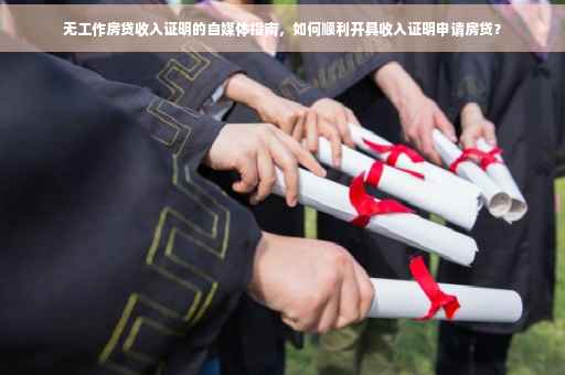 无工作房贷收入证明的自媒体指南，如何顺利开具收入证明申请房贷？