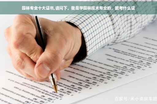 园林专业十大证书,请问下，我是学园林技术专业的，能考什么证