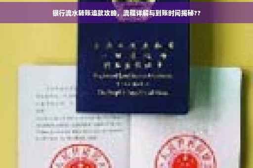 银行流水转账追款攻略，流程详解与到账时间揭秘??