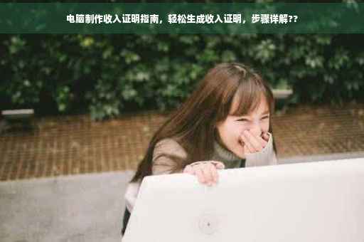 电脑制作收入证明指南，轻松生成收入证明，步骤详解??
