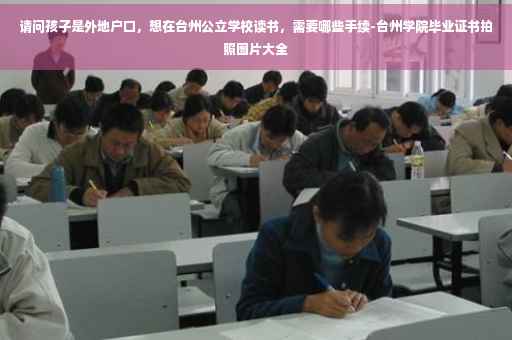 请问孩子是外地户口，想在台州公立学校读书，需要哪些手续-台州学院毕业证书拍照图片大全