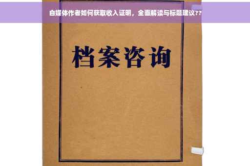 自媒体作者如何获取收入证明，全面解读与标题建议??