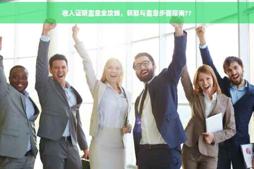 收入证明盖章全攻略，获取与盖章步骤指南??