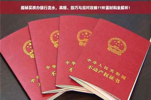 揭秘买房办银行流水，真相、技巧与应对攻略??所需材料全解析！