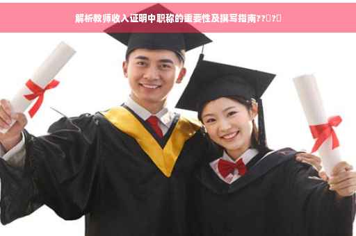 解析教师收入证明中职称的重要性及撰写指南??‍?✨