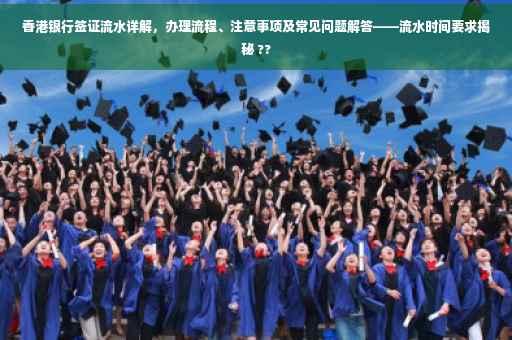 香港银行签证流水详解，办理流程、注意事项及常见问题解答——流水时间要求揭秘 ??