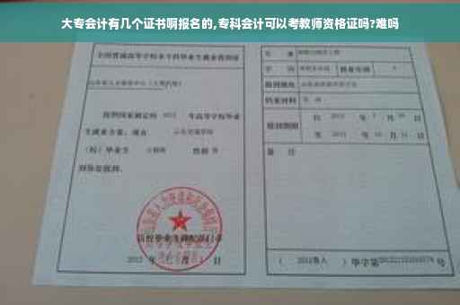 大专会计有几个证书啊报名的,专科会计可以考教师资格证吗?难吗