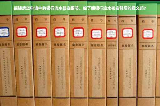 揭秘房贷申请中的银行流水核实细节，你了解银行流水核实背后的意义吗？