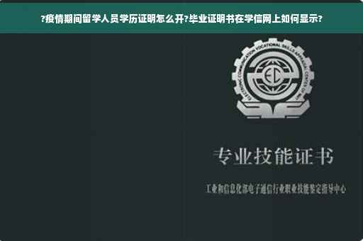 ?疫情期间留学人员学历证明怎么开?毕业证明书在学信网上如何显示?