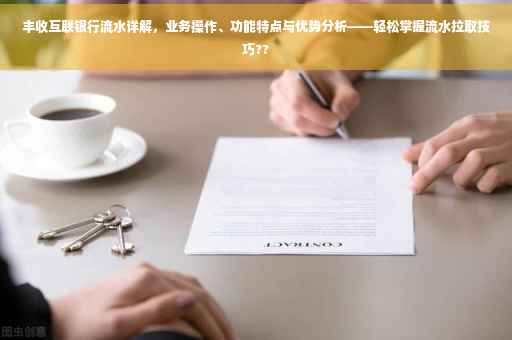 丰收互联银行流水详解，业务操作、功能特点与优势分析——轻松掌握流水拉取技巧??