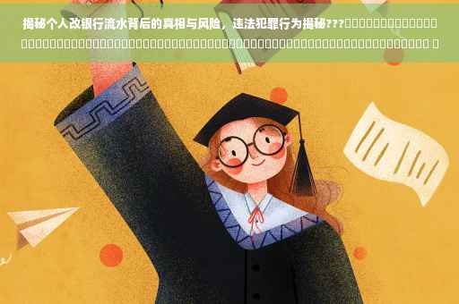 揭秘个人改银行流水背后的真相与风险，违法犯罪行为揭秘???​​​​​​​​​​​​​​​​​​​​​​​​​​​​​​​​​​​​​​​​​​​​​​​​​​​​​​​​​​​​​​​​​​​​​​ ​​。