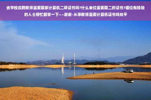 去学校应聘教师需要国家计算机二级证书吗?什么单位需要国二的证书?哪位有经验的人士帮忙解答一下~~谢谢-从事教师需要计算机证书吗知乎