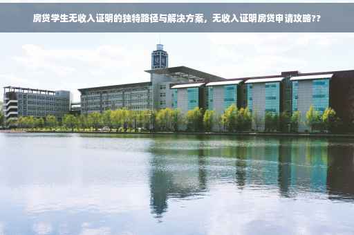 房贷学生无收入证明的独特路径与解决方案，无收入证明房贷申请攻略??