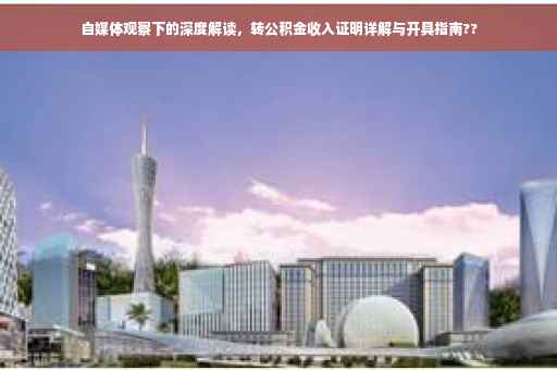 自媒体观察下的深度解读，转公积金收入证明详解与开具指南??