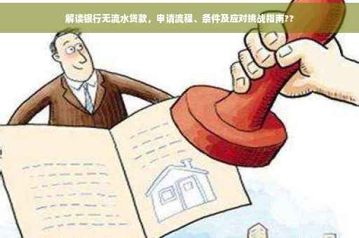 解读银行无流水贷款，申请流程、条件及应对挑战指南??