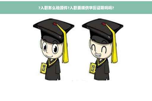 ?入职怎么验原件?入职要提供学历证明吗吗?
